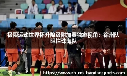 极限运动世界杯升降级附加赛独家视角:徐州队阻拦珠海队