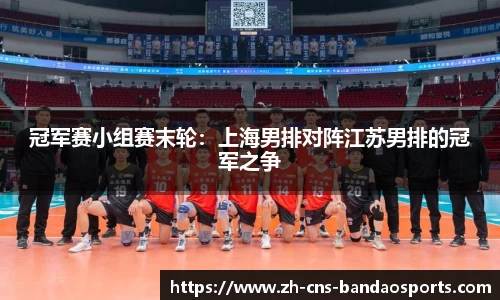 冠军赛小组赛末轮:上海男排对阵江苏男排的冠军之争