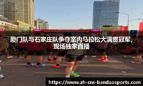 厦门队与石家庄队争夺室内马拉松大满贯冠军,现场独家直播