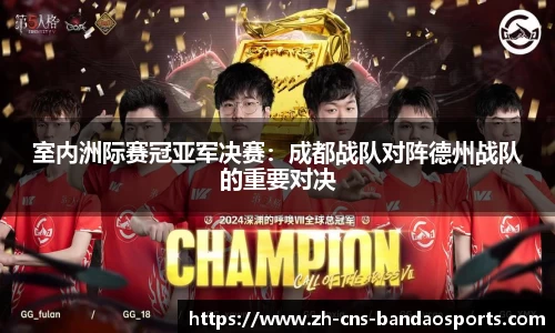 室内洲际赛冠亚军决赛:成都战队对阵德州战队的重要对决