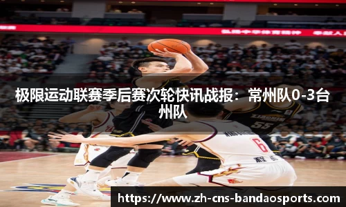 极限运动联赛季后赛次轮快讯战报:常州队0-3台州队
