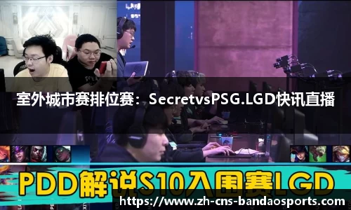 室外城市赛排位赛:SecretvsPSG.LGD快讯直播