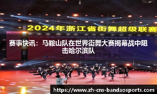 赛事快讯:马鞍山队在世界街舞大赛揭幕战中阻击哈尔滨队