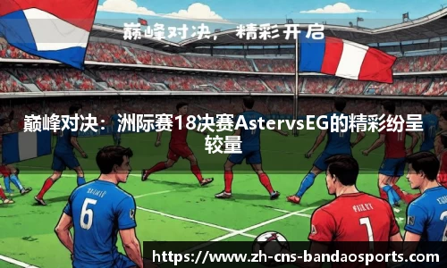 巅峰对决:洲际赛18决赛AstervsEG的精彩纷呈较量