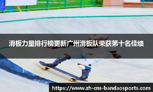 滑板力量排行榜更新广州滑板队荣获第十名佳绩