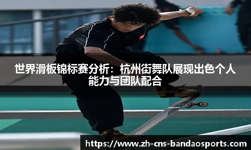 世界滑板锦标赛分析:杭州街舞队展现出色个人能力与团队配合