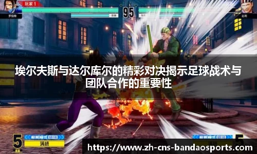 埃尔夫斯与达尔库尔的精彩对决揭示足球战术与团队合作的重要性